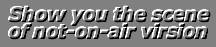 Show you the sean of not-on-air virsion